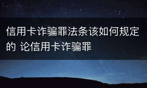 信用卡诈骗罪法条该如何规定的 论信用卡诈骗罪