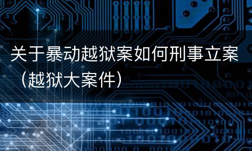 关于暴动越狱案如何刑事立案（越狱大案件）