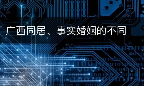 广西同居、事实婚姻的不同