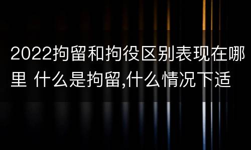 2022拘留和拘役区别表现在哪里 什么是拘留,什么情况下适用拘留