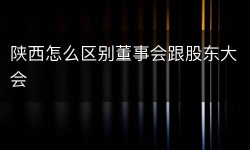 陕西怎么区别董事会跟股东大会