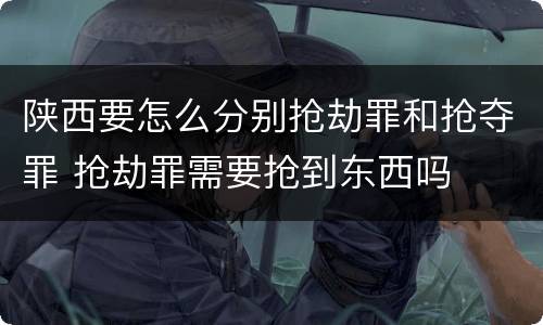 陕西要怎么分别抢劫罪和抢夺罪 抢劫罪需要抢到东西吗