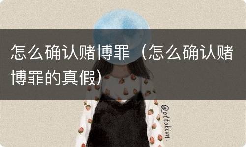 怎么确认赌博罪（怎么确认赌博罪的真假）