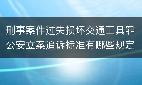 刑事案件过失损坏交通工具罪公安立案追诉标准有哪些规定