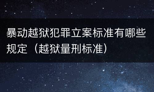 暴动越狱犯罪立案标准有哪些规定（越狱量刑标准）