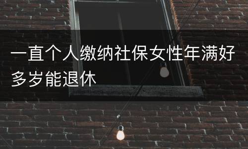 一直个人缴纳社保女性年满好多岁能退休