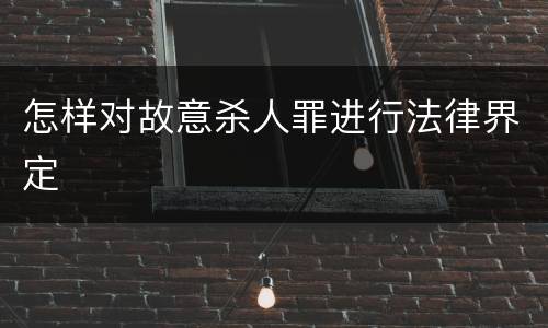 怎样对故意杀人罪进行法律界定