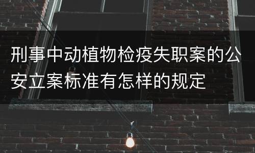 刑事中动植物检疫失职案的公安立案标准有怎样的规定