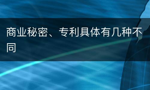 商业秘密、专利具体有几种不同