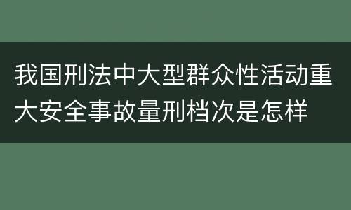 我国刑法中大型群众性活动重大安全事故量刑档次是怎样
