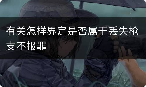 有关怎样界定是否属于丢失枪支不报罪