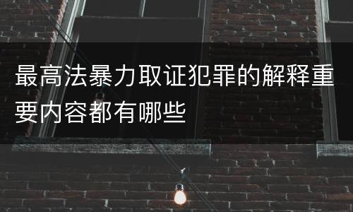 最高法暴力取证犯罪的解释重要内容都有哪些