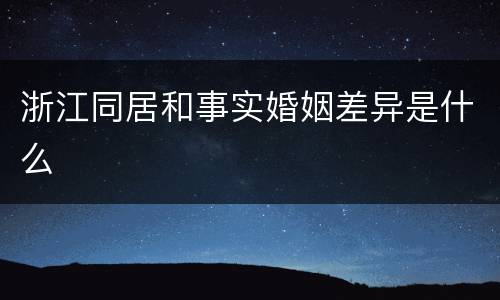 浙江同居和事实婚姻差异是什么
