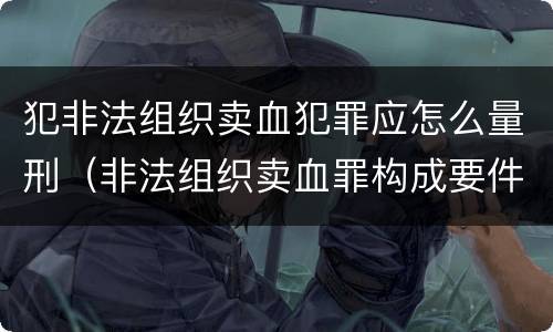 犯非法组织卖血犯罪应怎么量刑（非法组织卖血罪构成要件）