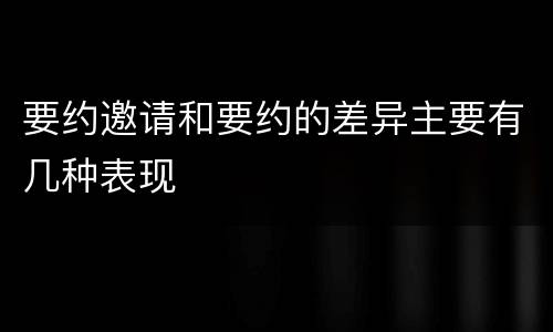 要约邀请和要约的差异主要有几种表现