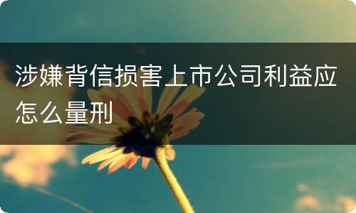 涉嫌背信损害上市公司利益应怎么量刑