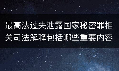 最高法过失泄露国家秘密罪相关司法解释包括哪些重要内容