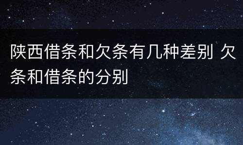 陕西借条和欠条有几种差别 欠条和借条的分别