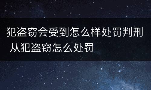 犯盗窃会受到怎么样处罚判刑 从犯盗窃怎么处罚