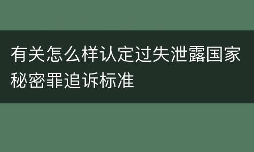 有关怎么样认定过失泄露国家秘密罪追诉标准