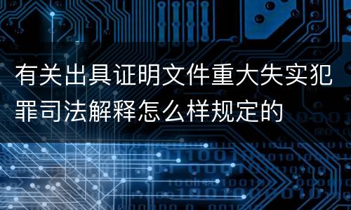 有关出具证明文件重大失实犯罪司法解释怎么样规定的