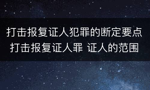 打击报复证人犯罪的断定要点 打击报复证人罪 证人的范围