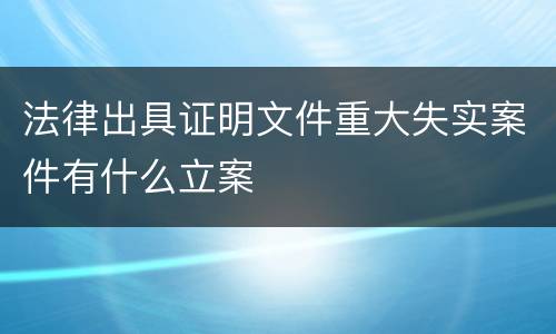 法律出具证明文件重大失实案件有什么立案