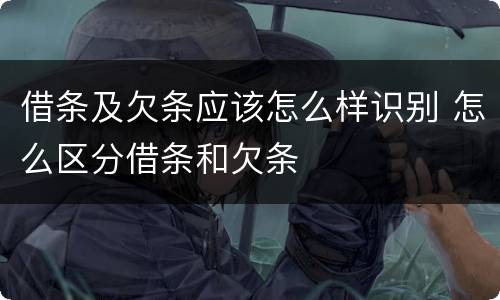 借条及欠条应该怎么样识别 怎么区分借条和欠条
