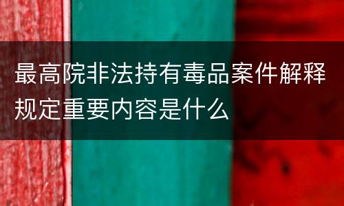 最高院非法持有毒品案件解释规定重要内容是什么
