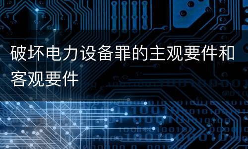 破坏电力设备罪的主观要件和客观要件