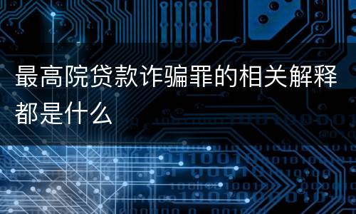 最高院贷款诈骗罪的相关解释都是什么