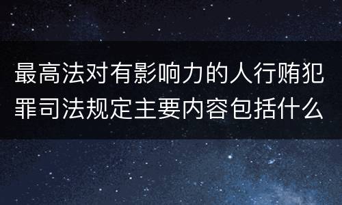 最高法对有影响力的人行贿犯罪司法规定主要内容包括什么