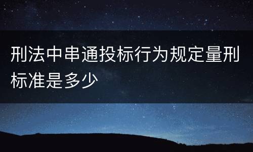 刑法中串通投标行为规定量刑标准是多少