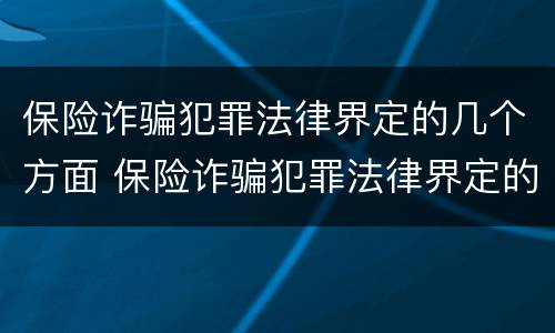 保险诈骗犯罪法律界定的几个方面 保险诈骗犯罪法律界定的几个方面是