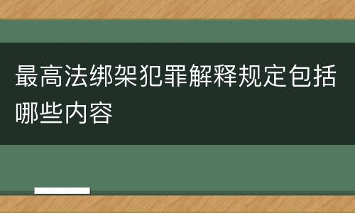 最高法绑架犯罪解释规定包括哪些内容