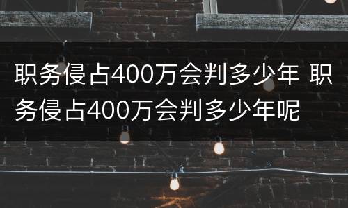 职务侵占400万会判多少年 职务侵占400万会判多少年呢