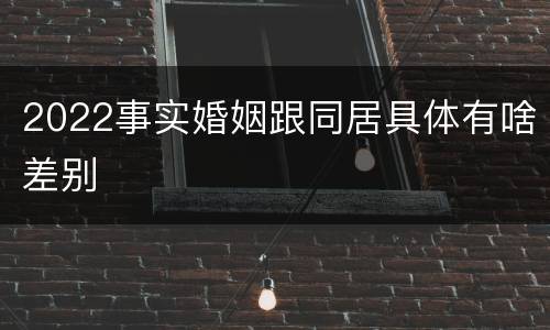 2022事实婚姻跟同居具体有啥差别