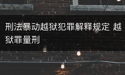 刑法暴动越狱犯罪解释规定 越狱罪量刑