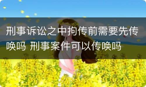 刑事诉讼之中拘传前需要先传唤吗 刑事案件可以传唤吗