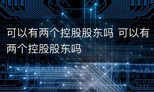 可以有两个控股股东吗 可以有两个控股股东吗