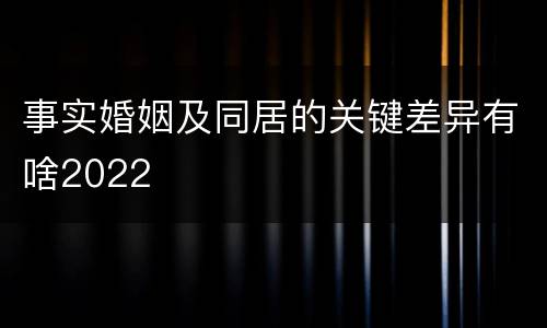 事实婚姻及同居的关键差异有啥2022