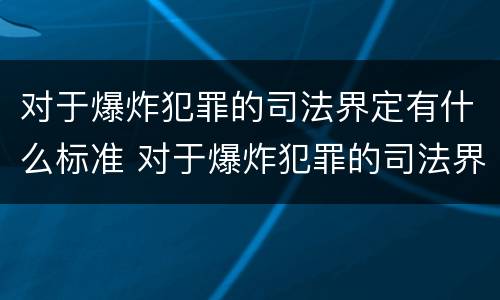 对于爆炸犯罪的司法界定有什么标准 对于爆炸犯罪的司法界定有什么标准吗