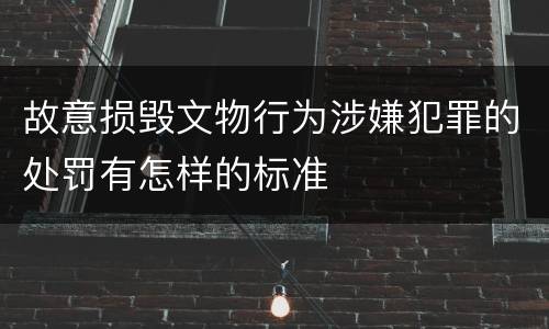 故意损毁文物行为涉嫌犯罪的处罚有怎样的标准