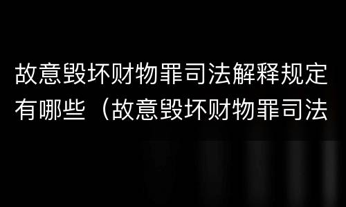 故意毁坏财物罪司法解释规定有哪些（故意毁坏财物罪司法解释规定有哪些内容）