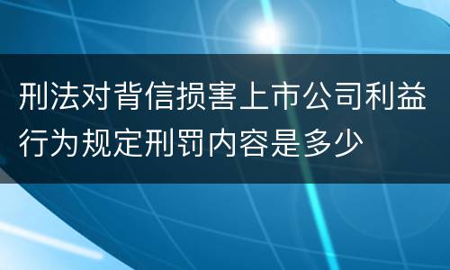 刑法对背信损害上市公司利益行为规定刑罚内容是多少