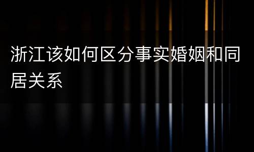 浙江该如何区分事实婚姻和同居关系