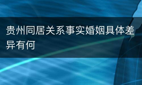 贵州同居关系事实婚姻具体差异有何