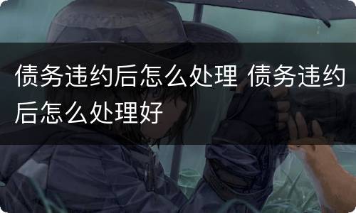 债务违约后怎么处理 债务违约后怎么处理好