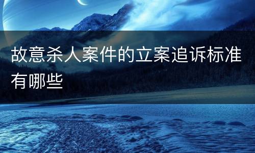 故意杀人案件的立案追诉标准有哪些