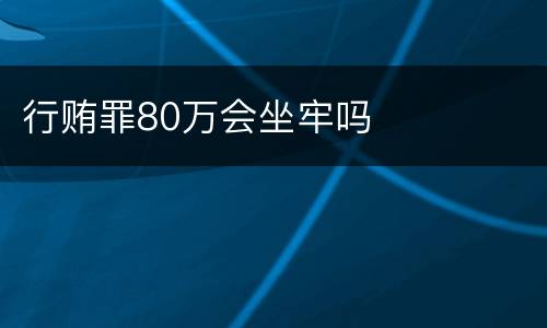 行贿罪80万会坐牢吗